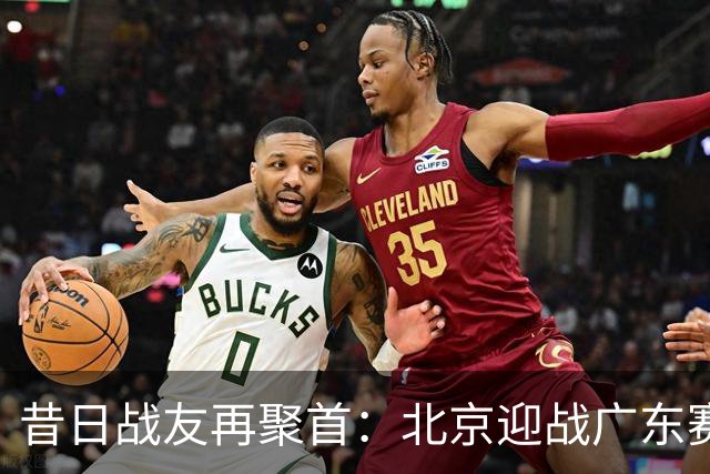 昔日战友再聚首：北京迎战广东赛前温馨时刻